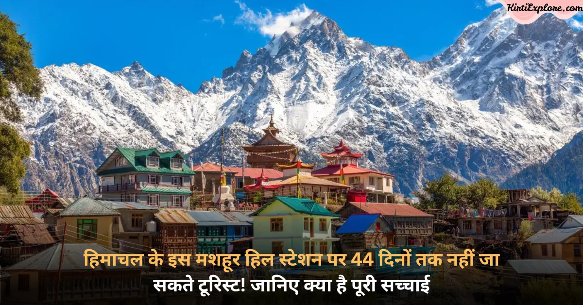 हिमाचल के इस मशहूर हिल स्टेशन पर 44 दिनों तक नहीं जा सकते टूरिस्ट! जानिए क्या है पूरी सच्चाई
