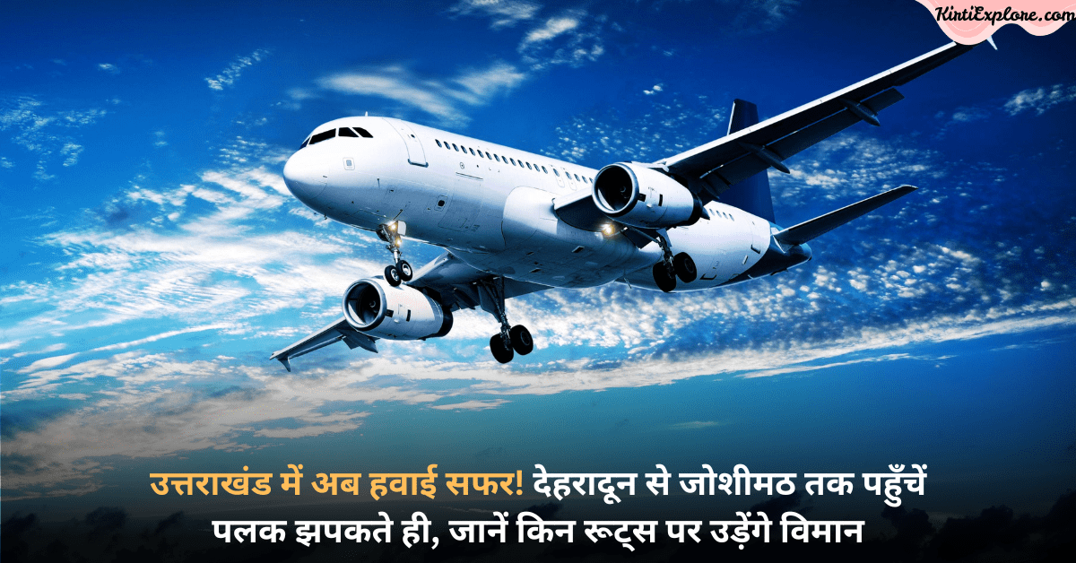 उत्तराखंड में अब हवाई सफर! देहरादून से जोशीमठ तक पहुँचें पलक झपकते ही, जानें किन रूट्स पर उड़ेंगे विमान